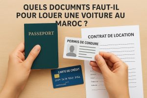 Quels documents faut-il pour louer une voiture au Maroc ? Guide complet 2025